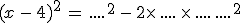 (x - 4) ^ 2 = .... ^ 2 - 2 \ times   .... \ times   .... + .... ^ 2