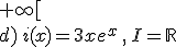 a)\,f(x)=5x^4-3x+7\,,\,I=\mathbb{R}\\b)\,g(x)=4(3x-1)^5\,,\,I=\mathbb{R}\\c)\,\,h(x)=\frac{7x}{x^2+4}\,,\,I=]-4;+\infty[\\d)\,i(x)=3xe^x\,,\,I=\mathbb{R}