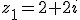 z_1=2+2i